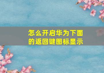 怎么开启华为下面的返回键图标显示