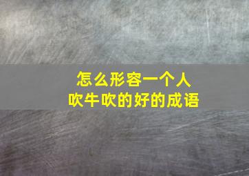 怎么形容一个人吹牛吹的好的成语