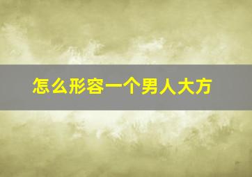 怎么形容一个男人大方