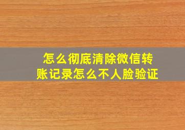 怎么彻底清除微信转账记录怎么不人脸验证