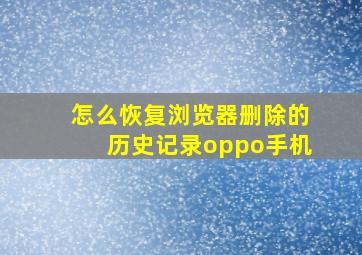 怎么恢复浏览器删除的历史记录oppo手机