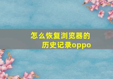 怎么恢复浏览器的历史记录oppo