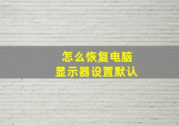 怎么恢复电脑显示器设置默认