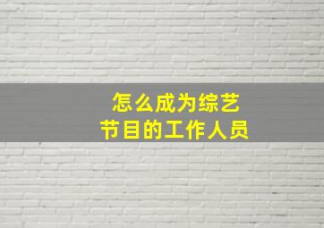 怎么成为综艺节目的工作人员