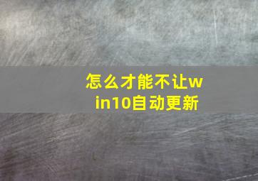 怎么才能不让win10自动更新