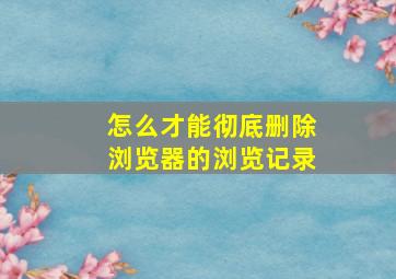 怎么才能彻底删除浏览器的浏览记录