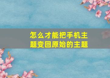 怎么才能把手机主题变回原始的主题