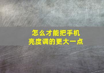 怎么才能把手机亮度调的更大一点