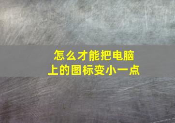 怎么才能把电脑上的图标变小一点