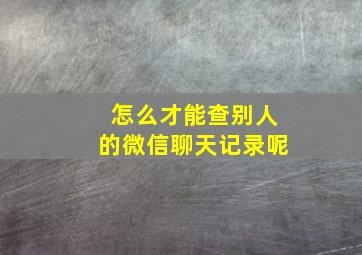 怎么才能查别人的微信聊天记录呢