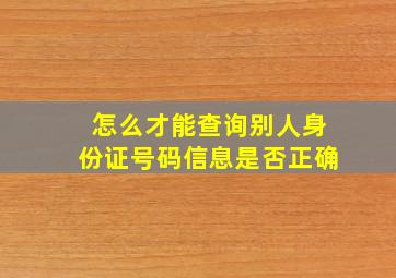 怎么才能查询别人身份证号码信息是否正确