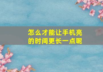 怎么才能让手机亮的时间更长一点呢