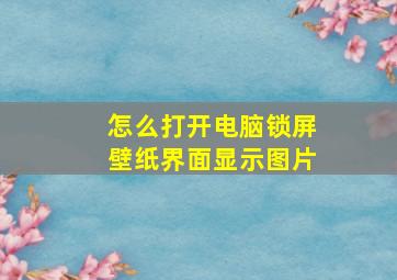 怎么打开电脑锁屏壁纸界面显示图片