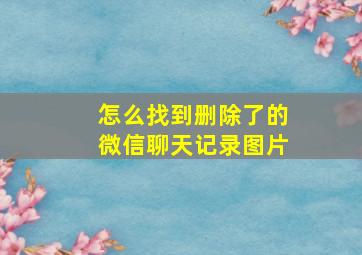 怎么找到删除了的微信聊天记录图片