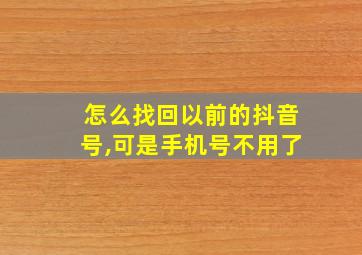 怎么找回以前的抖音号,可是手机号不用了