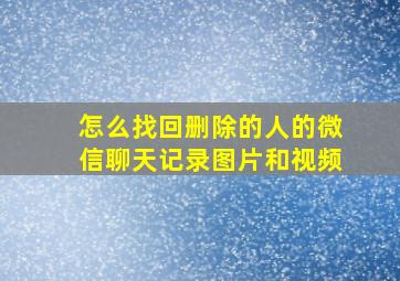 怎么找回删除的人的微信聊天记录图片和视频