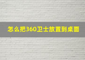 怎么把360卫士放置到桌面