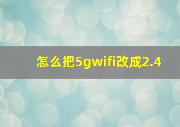 怎么把5gwifi改成2.4