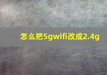 怎么把5gwifi改成2.4g