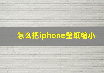 怎么把iphone壁纸缩小