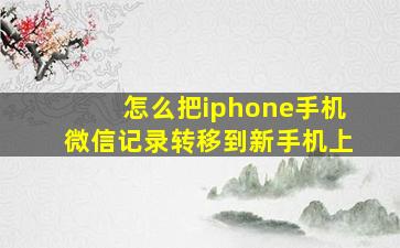 怎么把iphone手机微信记录转移到新手机上