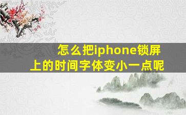 怎么把iphone锁屏上的时间字体变小一点呢