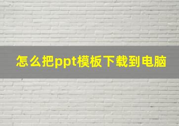 怎么把ppt模板下载到电脑