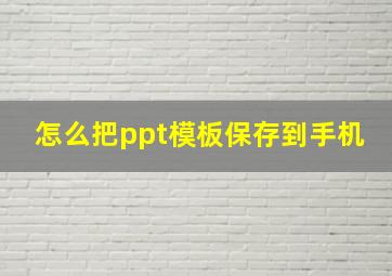 怎么把ppt模板保存到手机