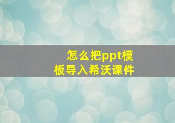 怎么把ppt模板导入希沃课件