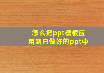 怎么把ppt模板应用到已做好的ppt中