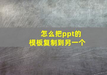 怎么把ppt的模板复制到另一个