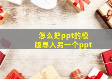 怎么把ppt的模版导入另一个ppt