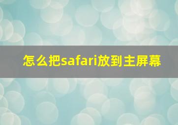 怎么把safari放到主屏幕