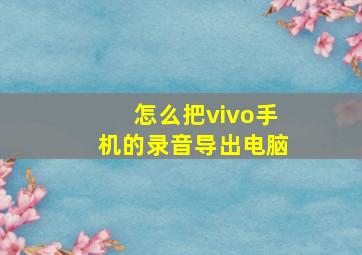 怎么把vivo手机的录音导出电脑