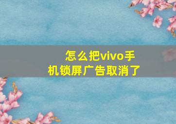 怎么把vivo手机锁屏广告取消了