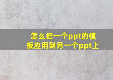 怎么把一个ppt的模板应用到另一个ppt上