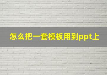 怎么把一套模板用到ppt上