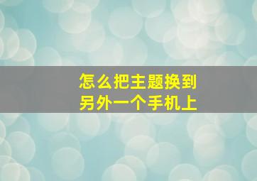 怎么把主题换到另外一个手机上