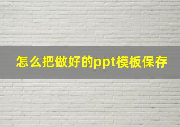 怎么把做好的ppt模板保存