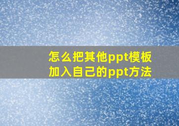 怎么把其他ppt模板加入自己的ppt方法