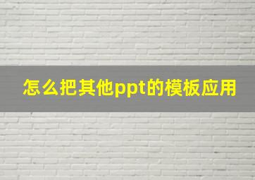 怎么把其他ppt的模板应用