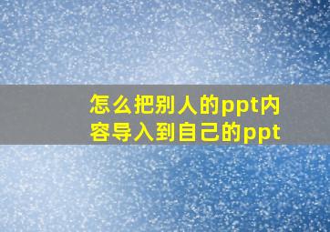 怎么把别人的ppt内容导入到自己的ppt