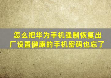 怎么把华为手机强制恢复出厂设置健康的手机密码也忘了