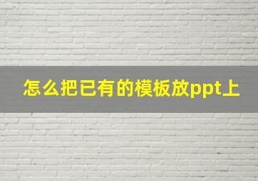 怎么把已有的模板放ppt上