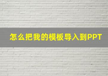 怎么把我的模板导入到PPT