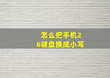 怎么把手机26键盘换成小写