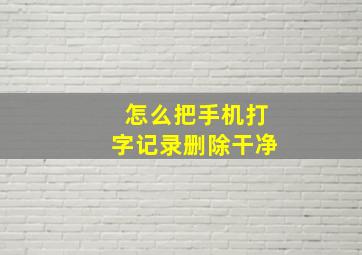 怎么把手机打字记录删除干净