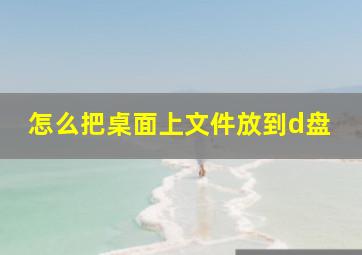 怎么把桌面上文件放到d盘