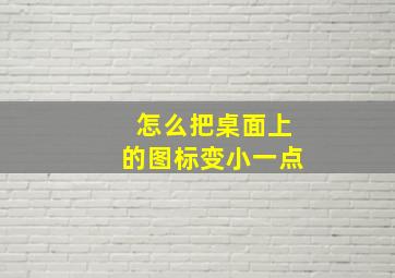 怎么把桌面上的图标变小一点