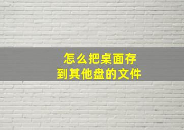 怎么把桌面存到其他盘的文件